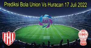 Prediksi Bola Union Vs Huracan 17 Juli 2022