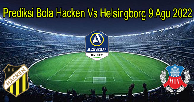 Prediksi Bola Hacken Vs Helsingborg 9 Agu 2022