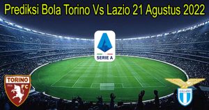 Prediksi Bola Torino Vs Lazio 21 Agustus 2022
