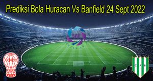 Prediksi Bola Huracan Vs Banfield 24 Sept 2022