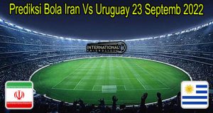 Prediksi Bola Iran Vs Uruguay 23 Septemb 2022