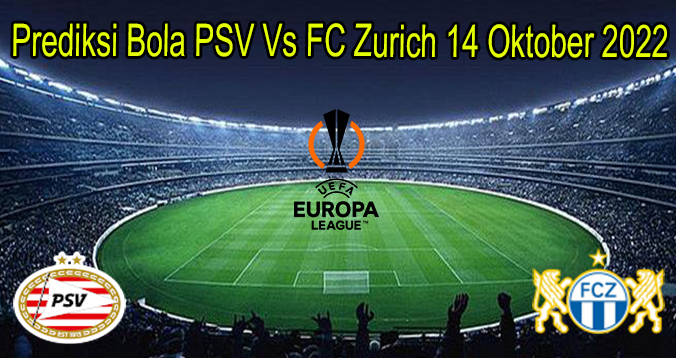 Prediksi Bola PSV Vs FC Zurich 14 Oktober 2022