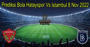 Prediksi Bola Hatayspor Vs Istambul 8 Nov 2022