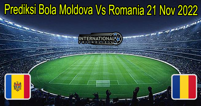 Prediksi Bola Moldova Vs Romania 21 Nov 2022
