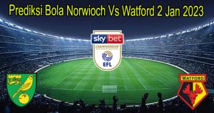 Prediksi Bola Norwioch Vs Watford 2 Jan 2023