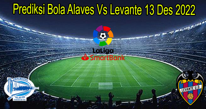 Prediksi Bola Alaves Vs Levante 13 Des 2022