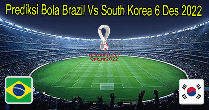 Prediksi Bola Brazil Vs South Korea 6 Des 2022