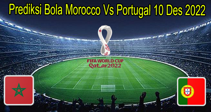 Prediksi Bola Morocco Vs Portugal 10 Des 2022
