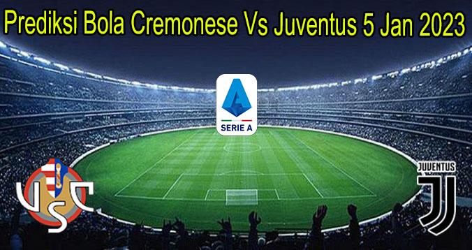 Prediksi Bola Cremonese Vs Juventus 5 Jan 2023