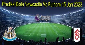 Prediksi Bola Newcastle Vs Fulham 15 Jan 2023