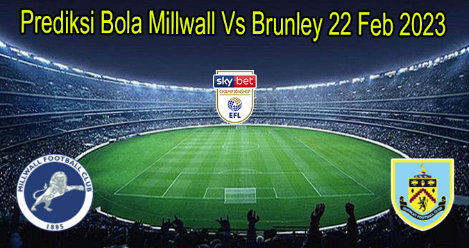 Prediksi Bola Millwall Vs Brunley 22 Feb 2023