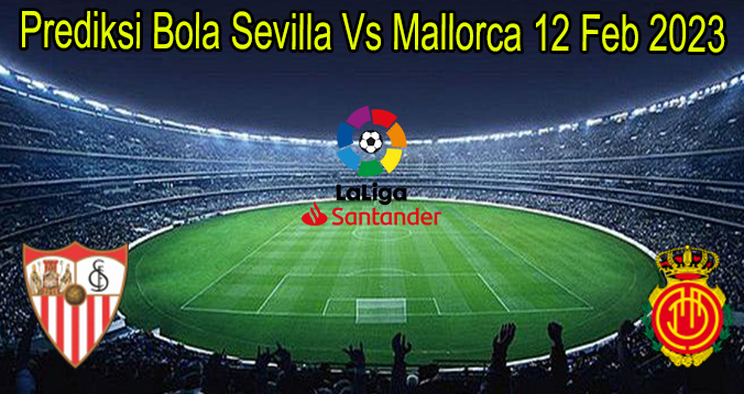 Prediksi Bola Sevilla Vs Mallorca 12 Feb 2023