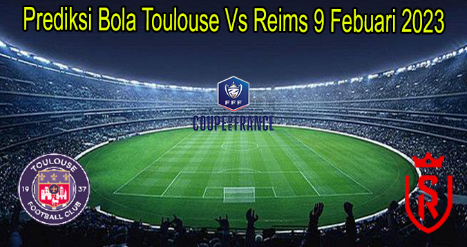 Prediksi Bola Toulouse Vs Reims 9 Febuari 2023