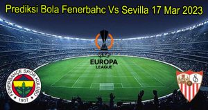 Prediksi Bola Fenerbahc Vs Sevilla 17 Mar 2023