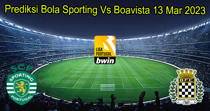 Prediksi Bola Sporting Vs Boavista 13 Mar 2023