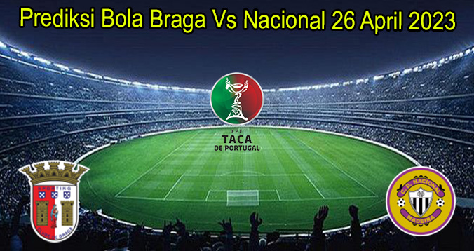 Prediksi Bola Braga Vs Nacional 26 April 2023