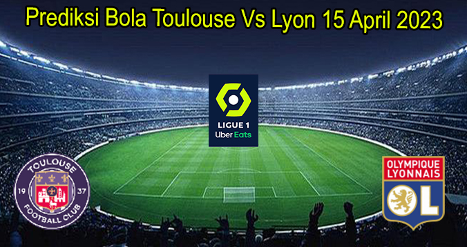 Prediksi Bola Toulouse Vs Lyon 15 April 2023
