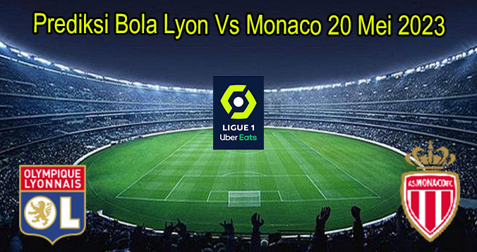 Prediksi Bola Lyon Vs Monaco 20 Mei 2023