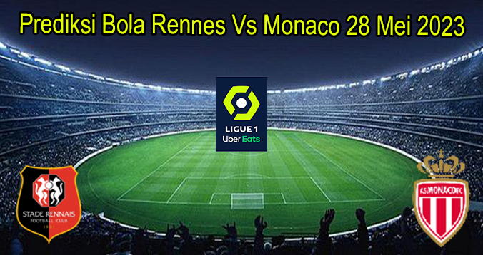 Prediksi Bola Rennes Vs Monaco 28 Mei 2023