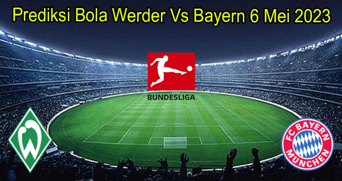 Prediksi Bola Werder Vs Bayern 6 Mei 2023
