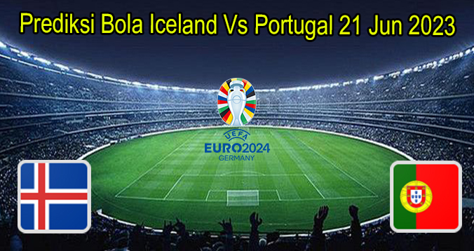 Prediksi Bola Iceland Vs Portugal 21 Jun 2023