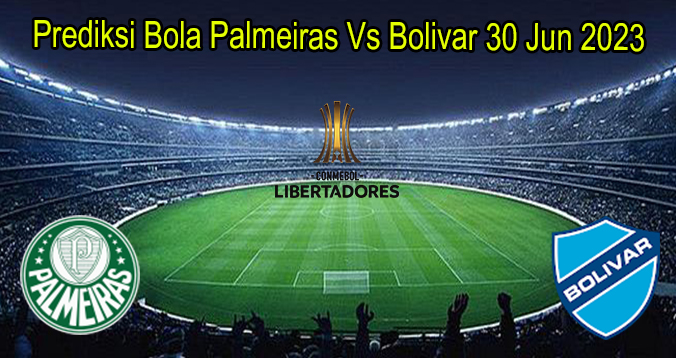 Prediksi Bola Palmeiras Vs Bolivar 30 Jun 2023