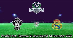 Prediksi Bola Talavera Vs Real Madrid 18 Desember 2025