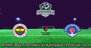 Prediksi Bola Fenerbahce Vs Kasimpasa 24 Februari 2026