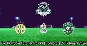 Prediksi Bola Ferencvaros Vs Ludogorets 27 Februari 2026
