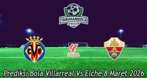 Prediksi Bola Villarreal Vs Elche 8 Maret 2026