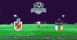 Prediksi Bola La Serena Vs OHiggins 3 Agustus 2026