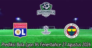Prediksi Bola Lyon Vs Fenerbahce 27 Agustus 2026